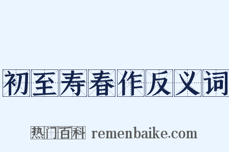 初至寿春作反义词是什么意思的图片